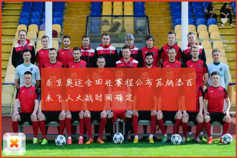 东京奥运会田径赛程公布苏炳添百米飞人大战时间确定
