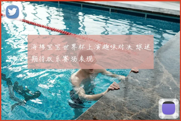 海绵宝宝世界杯上演趣味对决 球迷期待欢乐赛场表现