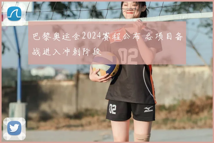 巴黎奥运会2024赛程公布 各项目备战进入冲刺阶段