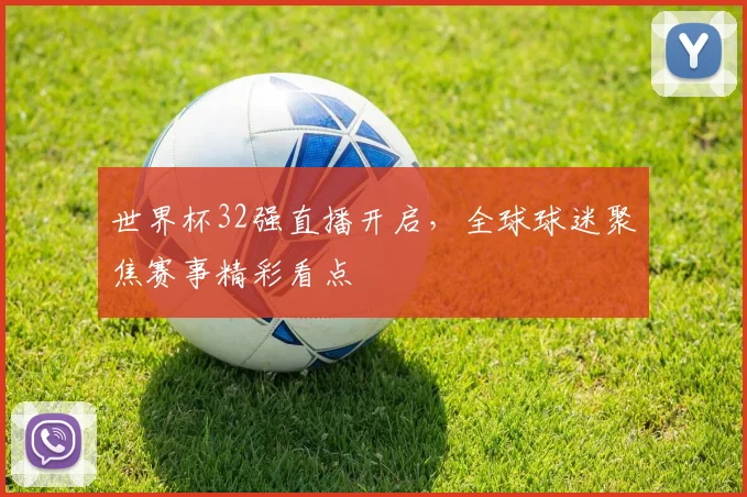 世界杯32强直播开启,全球球迷聚焦赛事精彩看点