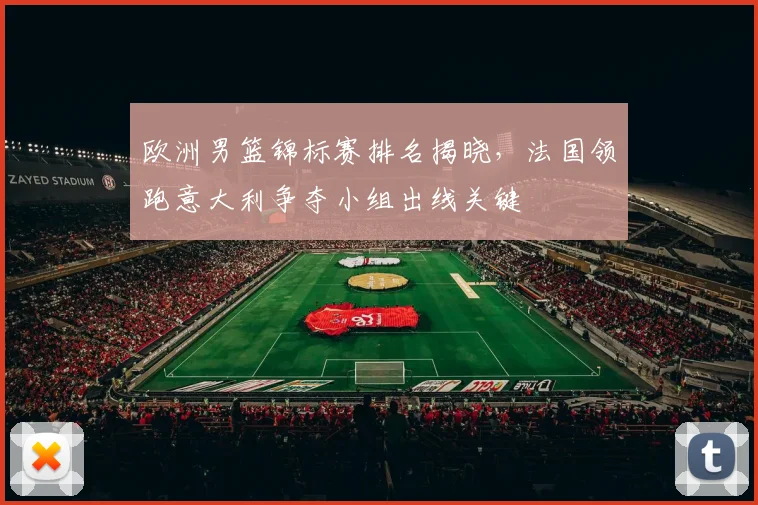 欧洲男篮锦标赛排名揭晓，法国领跑意大利争夺小组出线关键