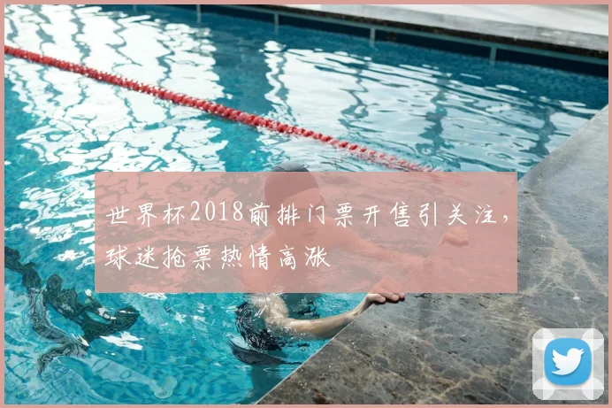世界杯2018前排门票开售引关注,球迷抢票热情高涨
