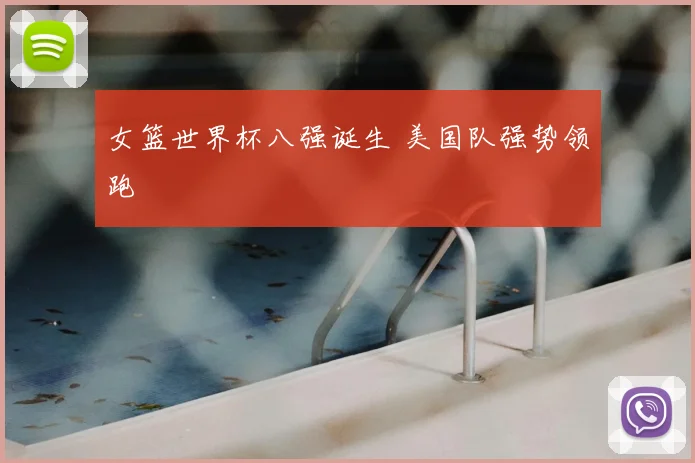 女篮世界杯八强诞生 美国队强势领跑