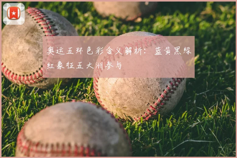 奥运五环色彩含义解析：蓝黄黑绿红象征五大洲参与