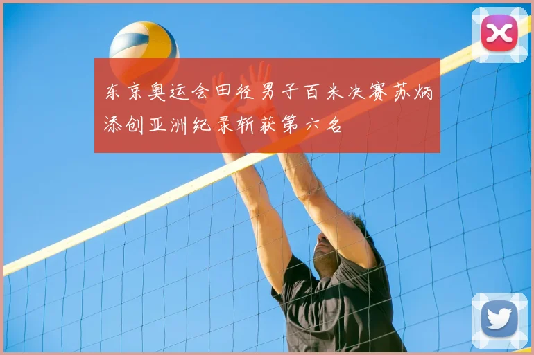 东京奥运会田径男子百米决赛苏炳添创亚洲纪录斩获第六名