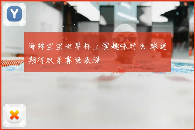 海绵宝宝世界杯上演趣味对决 球迷期待欢乐赛场表现