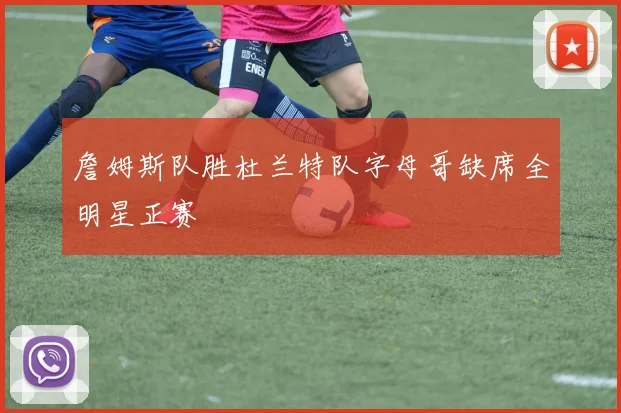 詹姆斯队胜杜兰特队字母哥缺席全明星正赛