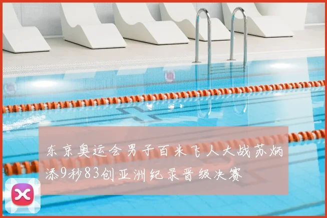 东京奥运会男子百米飞人大战苏炳添9秒83创亚洲纪录晋级决赛