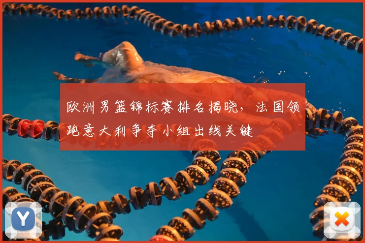 欧洲男篮锦标赛排名揭晓，法国领跑意大利争夺小组出线关键