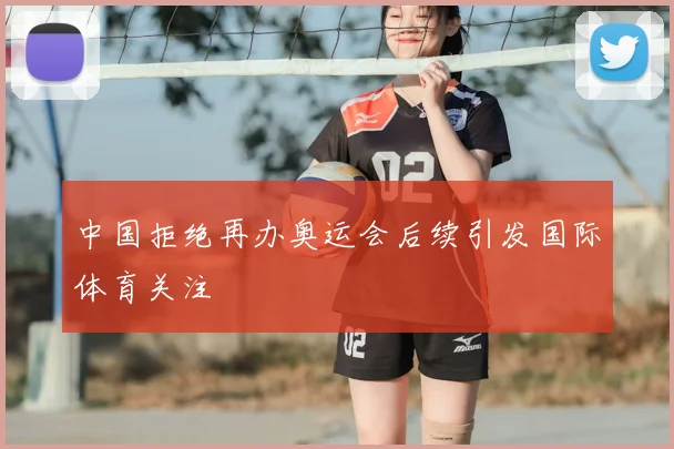 中国拒绝再办奥运会后续引发国际体育关注