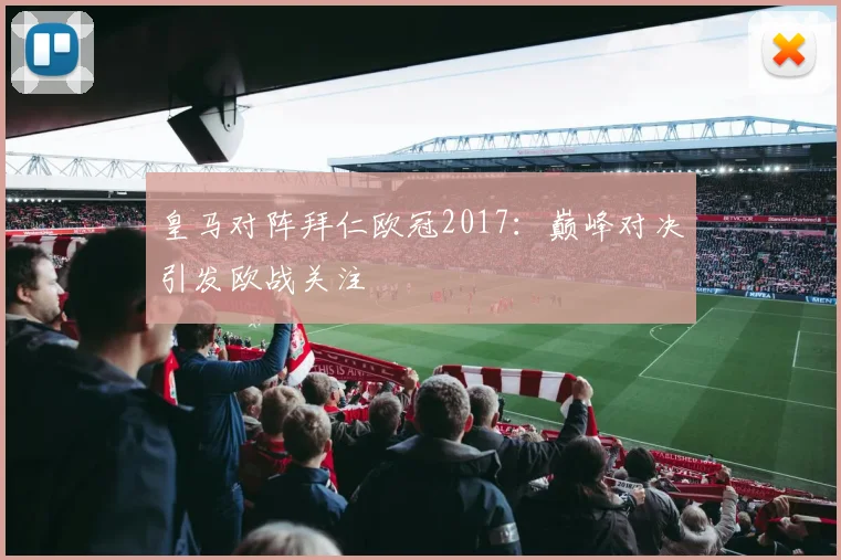 皇马对阵拜仁欧冠2017：巅峰对决引发欧战关注