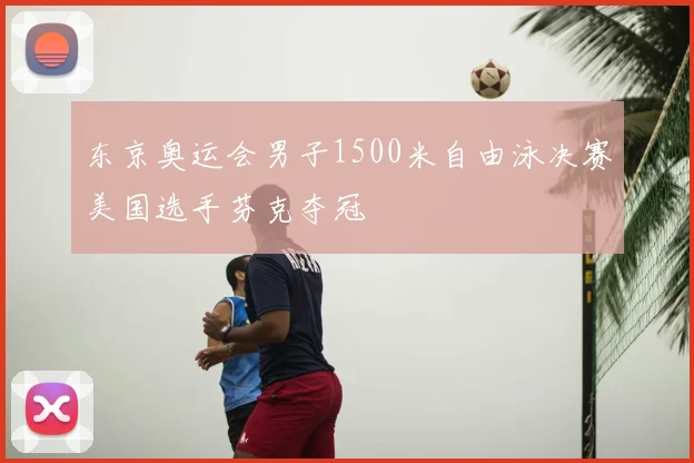 东京奥运会男子1500米自由泳决赛美国选手芬克夺冠