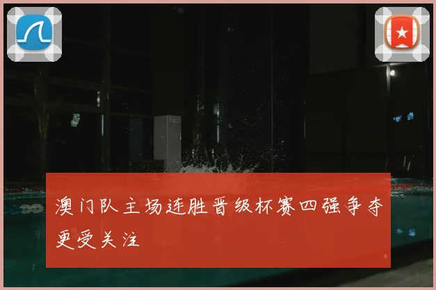 澳门队主场连胜晋级杯赛四强争夺更受关注