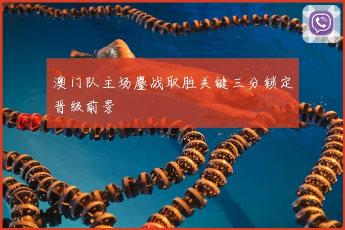 澳门队主场鏖战取胜关键三分锁定晋级前景