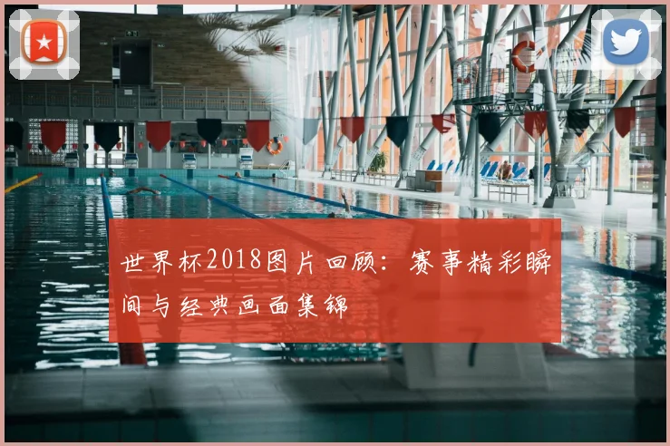 世界杯2018图片回顾：赛事精彩瞬间与经典画面集锦