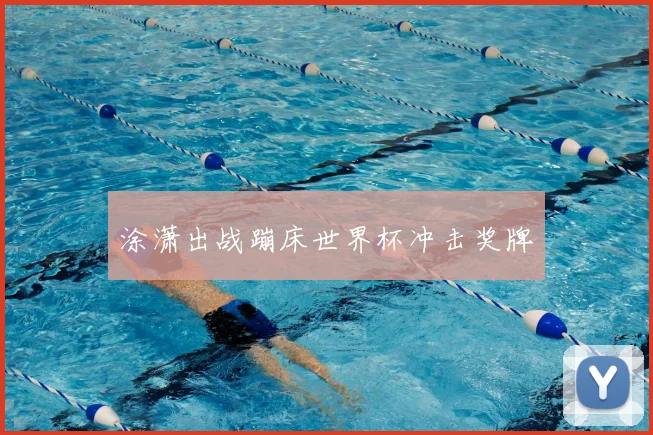 涂潇出战蹦床世界杯冲击奖牌