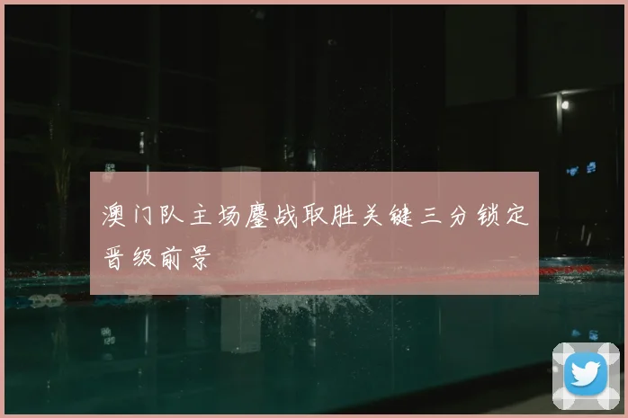澳门队主场鏖战取胜关键三分锁定晋级前景