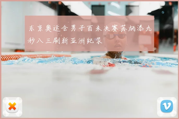 东京奥运会男子百米决赛苏炳添九秒八三刷新亚洲纪录