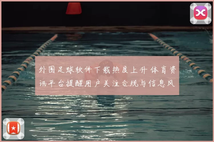 外围足球软件下载热度上升 体育资讯平台提醒用户关注合规与信息风险