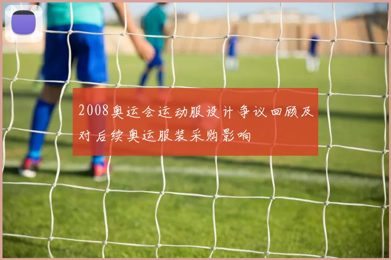 2008奥运会运动服设计争议回顾及对后续奥运服装采购影响