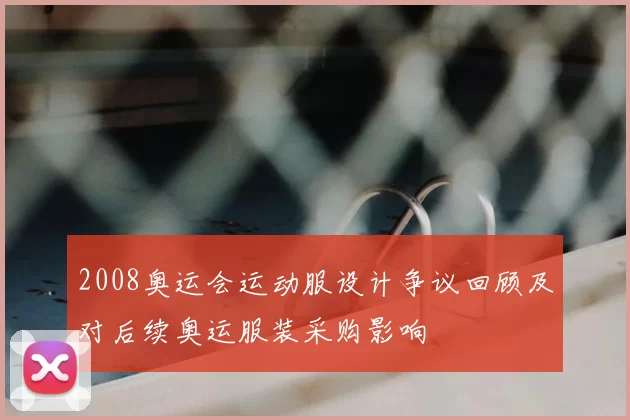 2008奥运会运动服设计争议回顾及对后续奥运服装采购影响