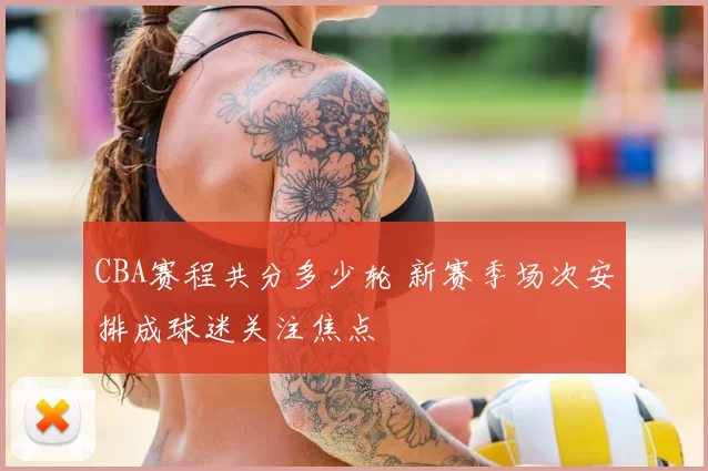 CBA赛程共分多少轮 新赛季场次安排成球迷关注焦点