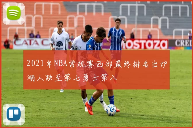 2021年NBA常规赛西部最终排名出炉湖人跌至第七勇士第八