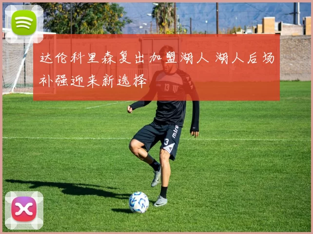 达伦科里森复出加盟湖人 湖人后场补强迎来新选择