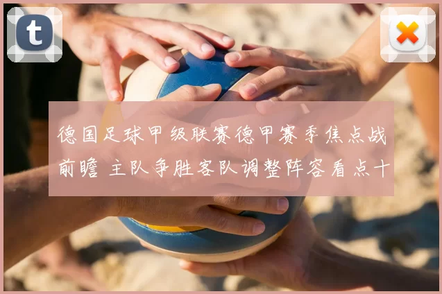 德国足球甲级联赛德甲赛季焦点战前瞻 主队争胜客队调整阵容看点十足