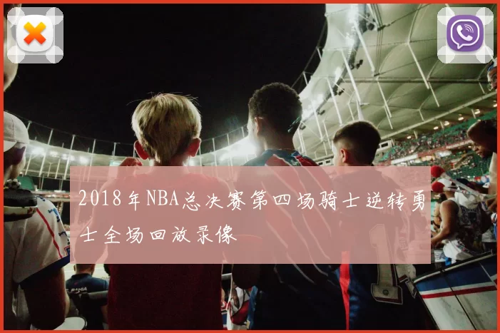 2018年NBA总决赛第四场骑士逆转勇士全场回放录像