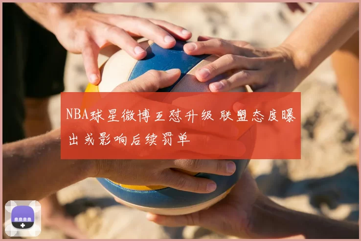 NBA球星微博互怼升级 联盟态度曝出或影响后续罚单