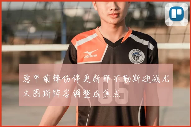 意甲前锋伤停更新那不勒斯迎战尤文图斯阵容调整成焦点