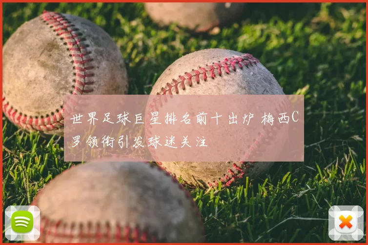 世界足球巨星排名前十出炉 梅西C罗领衔引发球迷关注