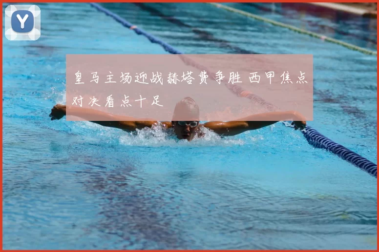 皇马主场迎战赫塔费争胜 西甲焦点对决看点十足