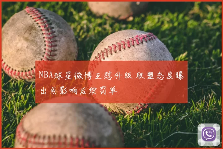 NBA球星微博互怼升级 联盟态度曝出或影响后续罚单