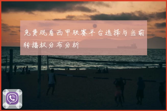 免费观看西甲联赛平台选择与当前转播权分布分析