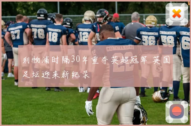 利物浦时隔30年重夺英超冠军 英国足坛迎来新纪录