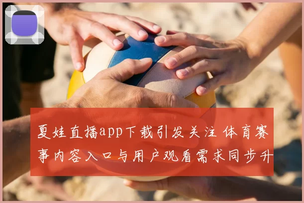 夏娃直播app下载引发关注 体育赛事内容入口与用户观看需求同步升温