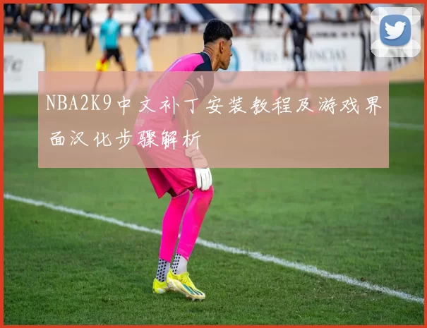 NBA2K9中文补丁安装教程及游戏界面汉化步骤解析