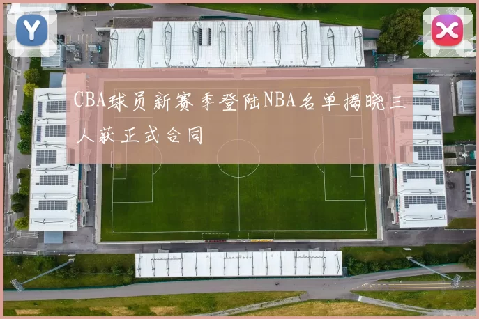 CBA球员新赛季登陆NBA名单揭晓三人获正式合同