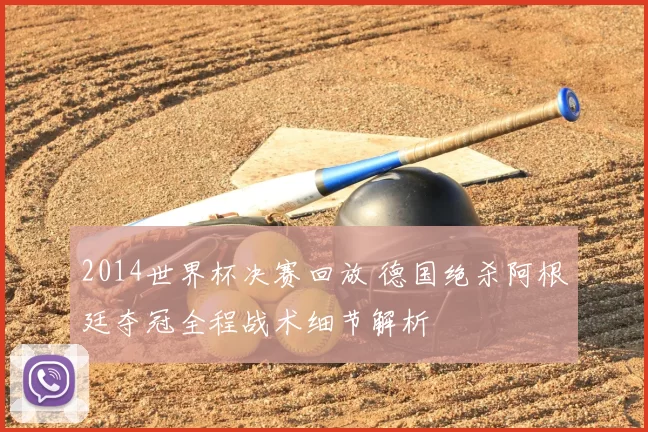 2014世界杯决赛回放 德国绝杀阿根廷夺冠全程战术细节解析