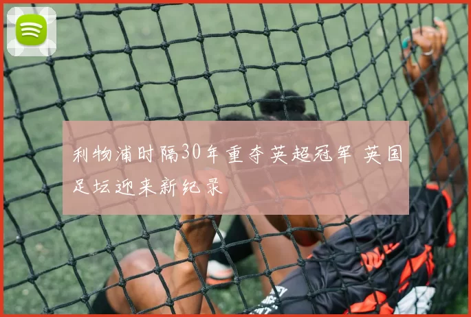 利物浦时隔30年重夺英超冠军 英国足坛迎来新纪录