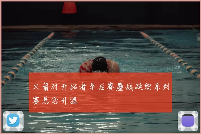 火箭对开拓者季后赛鏖战延续系列赛悬念升温