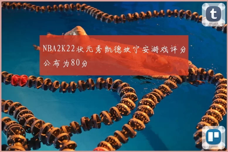NBA2K22状元秀凯德坎宁安游戏评分公布为80分