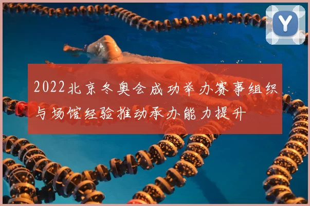 2022北京冬奥会成功举办赛事组织与场馆经验推动承办能力提升