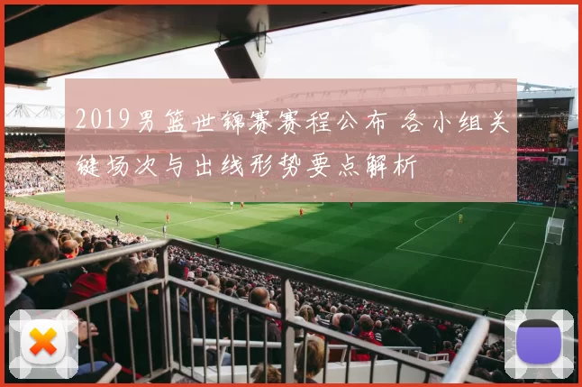 2019男篮世锦赛赛程公布 各小组关键场次与出线形势要点解析