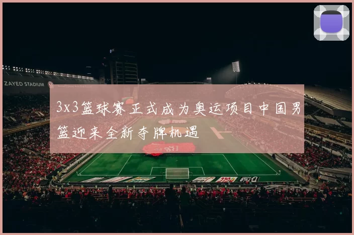 3x3篮球赛正式成为奥运项目中国男篮迎来全新夺牌机遇