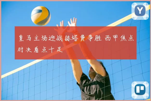 皇马主场迎战赫塔费争胜 西甲焦点对决看点十足