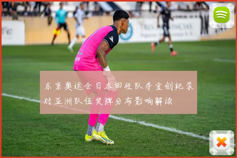 东京奥运会日本田径队夺金创纪录对亚洲队伍奖牌分布影响解读