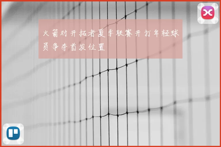 火箭对开拓者夏季联赛开打年轻球员争夺首发位置